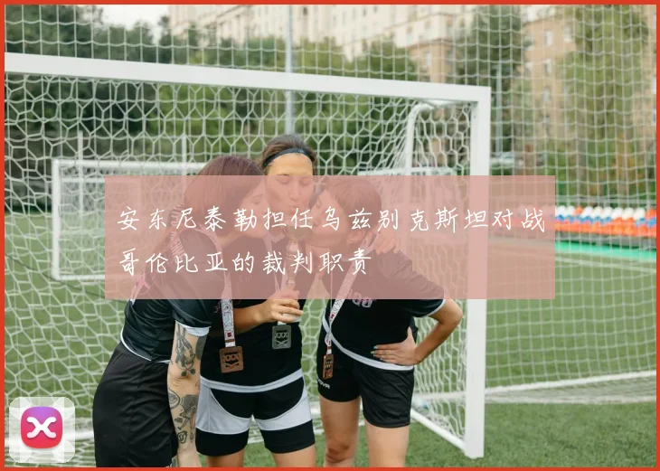 安东尼泰勒担任乌兹别克斯坦对战哥伦比亚的裁判职责