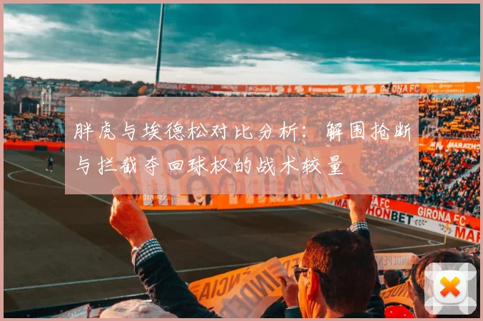 胖虎与埃德松对比分析：解围抢断与拦截夺回球权的战术较量