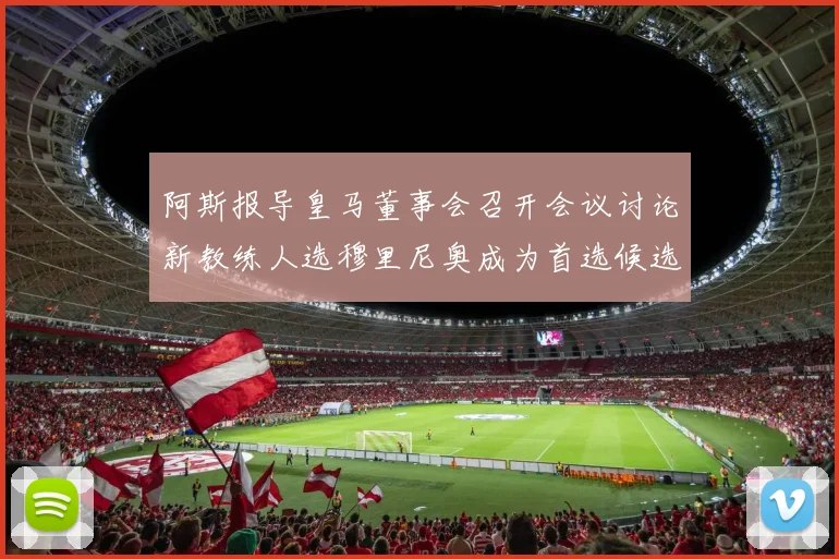 阿斯报导皇马董事会召开会议讨论新教练人选穆里尼奥成为首选候选人