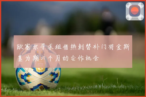 欧塞尔寻求租借热刺替补门将金斯基为期六个月的合作机会