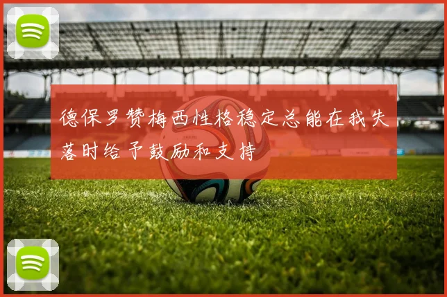 德保罗赞梅西性格稳定总能在我失落时给予鼓励和支持