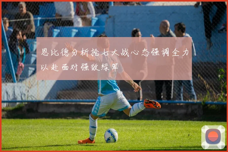 恩比德分析抢七大战心态强调全力以赴面对强敌绿军