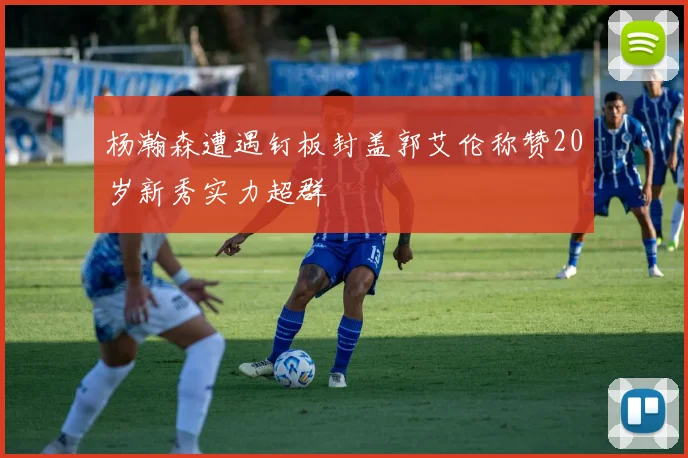 杨瀚森遭遇钉板封盖郭艾伦称赞20岁新秀实力超群