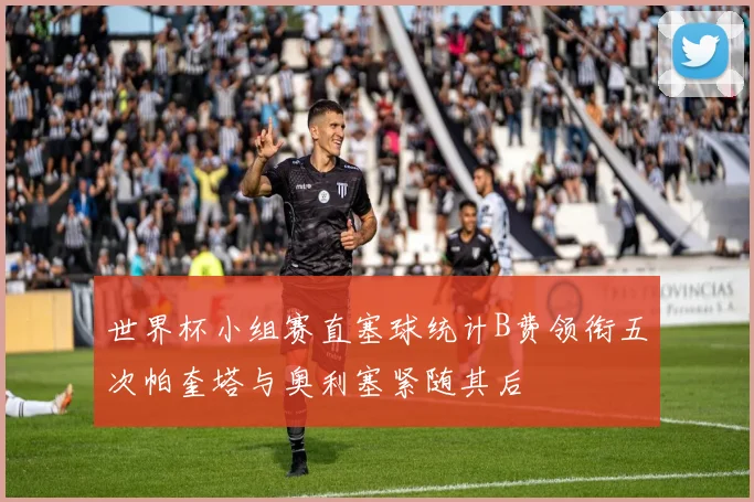 世界杯小组赛直塞球统计B费领衔五次帕奎塔与奥利塞紧随其后